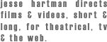 jesse hartman directs films & videos, short & long, for theatrical, tv & the web.